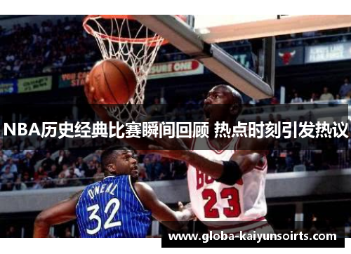 NBA历史经典比赛瞬间回顾 热点时刻引发热议
