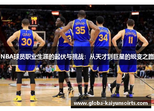 NBA球员职业生涯的起伏与挑战:从天才到巨星的蜕变之路 NBA球员职业生涯的起伏与挑战:从天才到巨星的蜕变之路