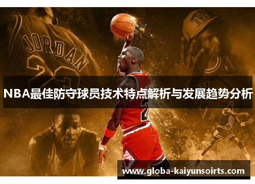 NBA最佳防守球员技术特点解析与发展趋势分析