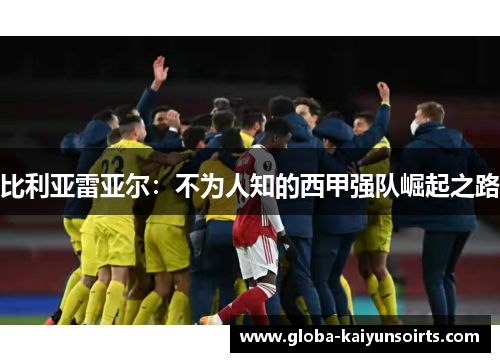 比利亚雷亚尔：不为人知的西甲强队崛起之路