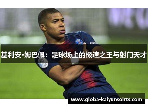 基利安·姆巴佩：足球场上的极速之王与射门天才