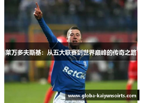 莱万多夫斯基：从五大联赛到世界巅峰的传奇之路