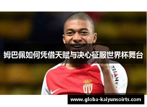 姆巴佩如何凭借天赋与决心征服世界杯舞台 姆巴佩如何凭借天赋与决心征服世界杯舞台