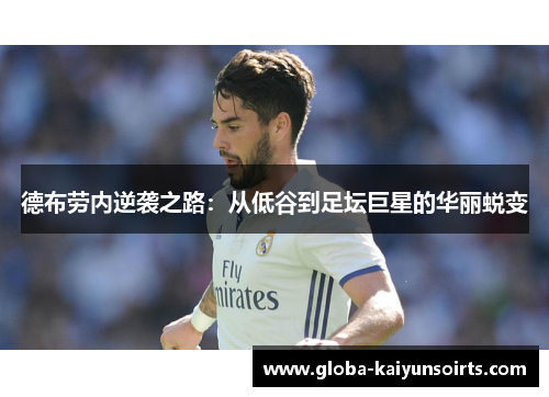 德布劳内逆袭之路:从低谷到足坛巨星的华丽蜕变 德布劳内逆袭之路:从低谷到足坛巨星的华丽蜕变