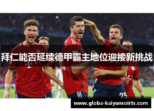 拜仁能否延续德甲霸主地位迎接新挑战