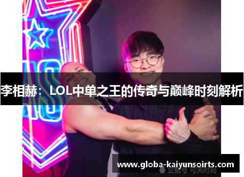 李相赫:LOL中单之王的传奇与巅峰时刻解析 李相赫:LOL中单之王的传奇与巅峰时刻解析