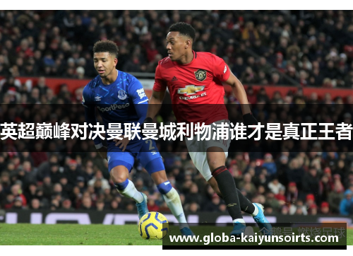 英超巅峰对决曼联曼城利物浦谁才是真正王者 英超巅峰对决曼联曼城利物浦谁才是真正王者