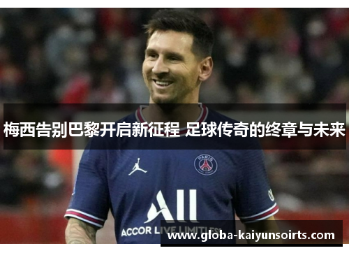 梅西告别巴黎开启新征程 足球传奇的终章与未来