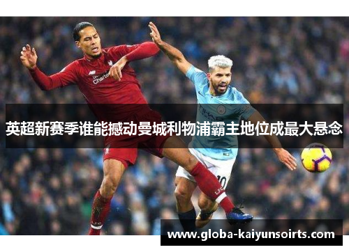 英超新赛季谁能撼动曼城利物浦霸主地位成最大悬念 英超新赛季谁能撼动曼城利物浦霸主地位成最大悬念