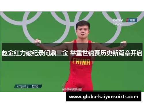 赵金红力破纪录问鼎三金 举重世锦赛历史新篇章开启 赵金红力破纪录问鼎三金 举重世锦赛历史新篇章开启