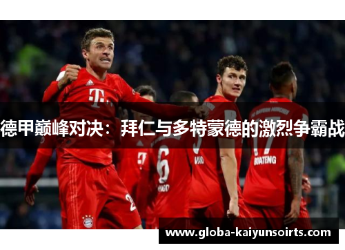 德甲巅峰对决：拜仁与多特蒙德的激烈争霸战