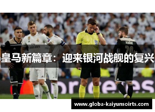 皇马新篇章:迎来银河战舰的复兴 皇马新篇章:迎来银河战舰的复兴