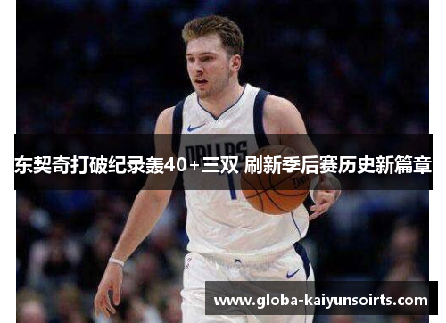 东契奇打破纪录轰40+三双 刷新季后赛历史新篇章 东契奇打破纪录轰40+三双 刷新季后赛历史新篇章
