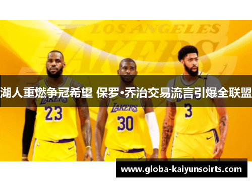 湖人重燃争冠希望 保罗·乔治交易流言引爆全联盟 湖人重燃争冠希望 保罗·乔治交易流言引爆全联盟