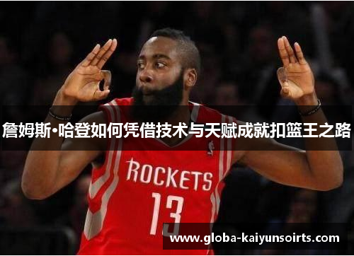 詹姆斯·哈登如何凭借技术与天赋成就扣篮王之路 詹姆斯·哈登如何凭借技术与天赋成就扣篮王之路