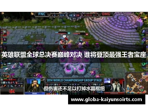 英雄联盟全球总决赛巅峰对决 谁将登顶最强王者宝座 英雄联盟全球总决赛巅峰对决 谁将登顶最强王者宝座