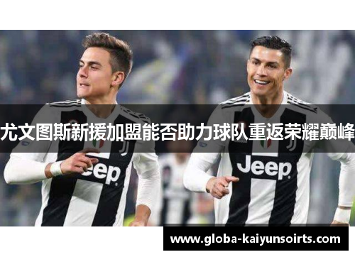 尤文图斯新援加盟能否助力球队重返荣耀巅峰 尤文图斯新援加盟能否助力球队重返荣耀巅峰