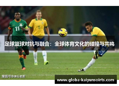 足球篮球对抗与融合：全球体育文化的碰撞与共鸣
