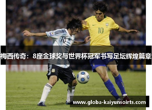 梅西传奇:8座金球奖与世界杯冠军书写足坛辉煌篇章 梅西传奇:8座金球奖与世界杯冠军书写足坛辉煌篇章