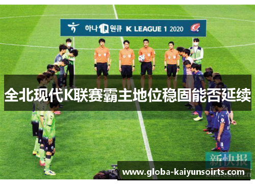 全北现代K联赛霸主地位稳固能否延续