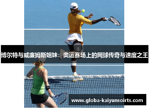 博尔特与威廉姆斯姐妹：奥运赛场上的网球传奇与速度之王