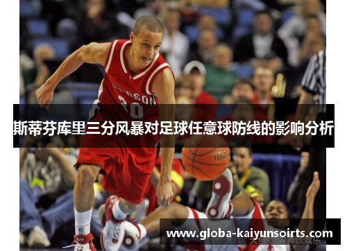 斯蒂芬库里三分风暴对足球任意球防线的影响分析 斯蒂芬库里三分风暴对足球任意球防线的影响分析