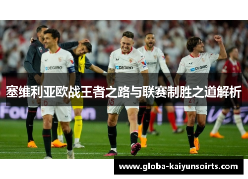 塞维利亚欧战王者之路与联赛制胜之道解析 塞维利亚欧战王者之路与联赛制胜之道解析