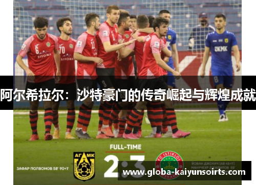 阿尔希拉尔:沙特豪门的传奇崛起与辉煌成就 阿尔希拉尔:沙特豪门的传奇崛起与辉煌成就