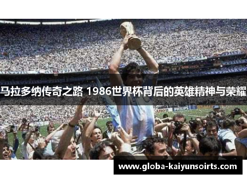 马拉多纳传奇之路 1986世界杯背后的英雄精神与荣耀 马拉多纳传奇之路 1986世界杯背后的英雄精神与荣耀
