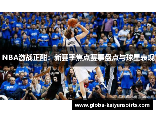 NBA激战正酣:新赛季焦点赛事盘点与球星表现 NBA激战正酣:新赛季焦点赛事盘点与球星表现