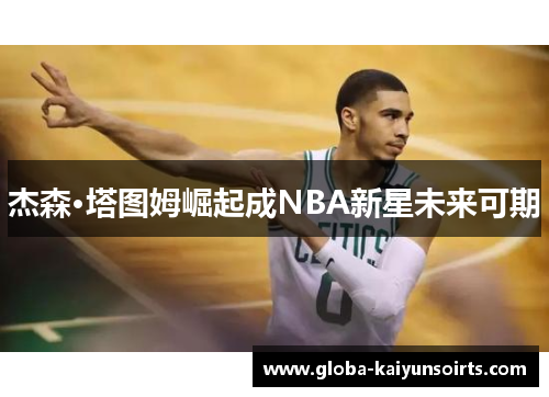杰森·塔图姆崛起成NBA新星未来可期 杰森·塔图姆崛起成NBA新星未来可期