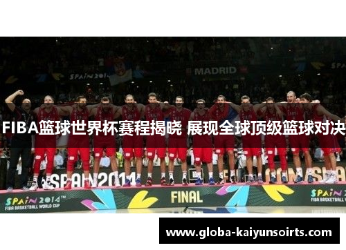 FIBA篮球世界杯赛程揭晓 展现全球顶级篮球对决 FIBA篮球世界杯赛程揭晓 展现全球顶级篮球对决