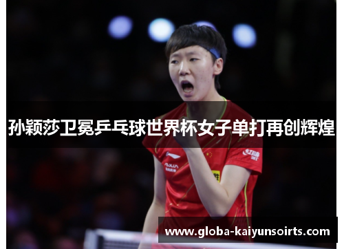 孙颖莎卫冕乒乓球世界杯女子单打再创辉煌 孙颖莎卫冕乒乓球世界杯女子单打再创辉煌