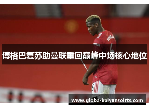 博格巴复苏助曼联重回巅峰中场核心地位 博格巴复苏助曼联重回巅峰中场核心地位