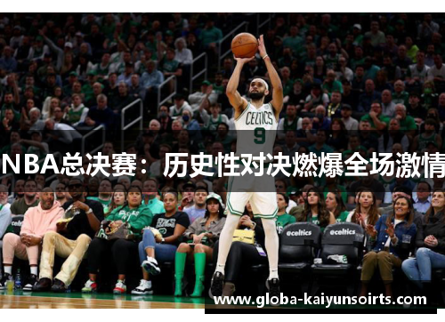 NBA总决赛:历史性对决燃爆全场激情 NBA总决赛:历史性对决燃爆全场激情