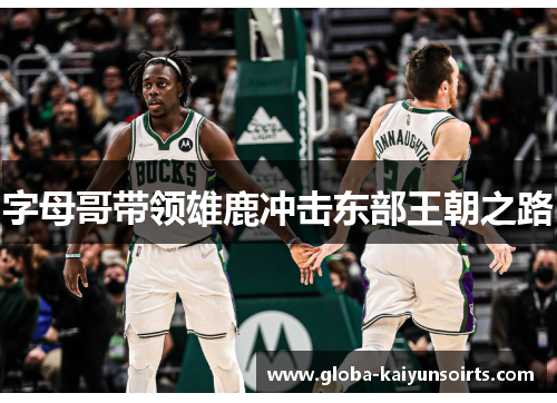 字母哥带领雄鹿冲击东部王朝之路 字母哥带领雄鹿冲击东部王朝之路