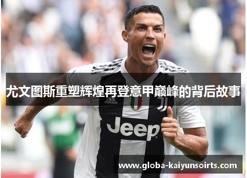 尤文图斯重塑辉煌再登意甲巅峰的背后故事