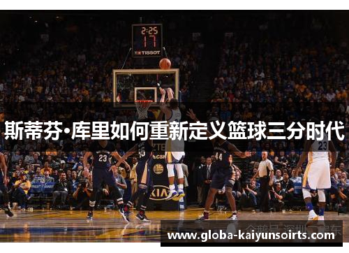斯蒂芬·库里如何重新定义篮球三分时代