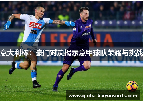 意大利杯:豪门对决揭示意甲球队荣耀与挑战 意大利杯:豪门对决揭示意甲球队荣耀与挑战