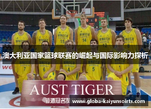 澳大利亚国家篮球联赛的崛起与国际影响力探析 澳大利亚国家篮球联赛的崛起与国际影响力探析