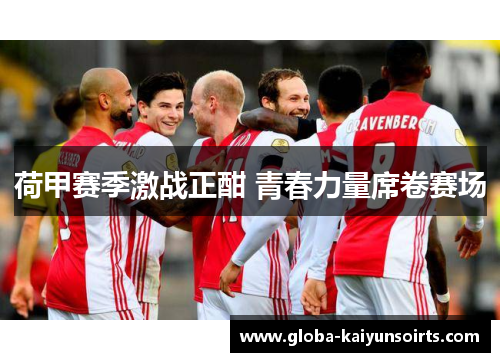 荷甲赛季激战正酣 青春力量席卷赛场 荷甲赛季激战正酣 青春力量席卷赛场