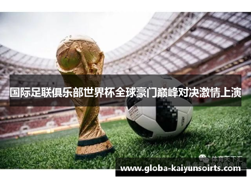 国际足联俱乐部世界杯全球豪门巅峰对决激情上演 国际足联俱乐部世界杯全球豪门巅峰对决激情上演