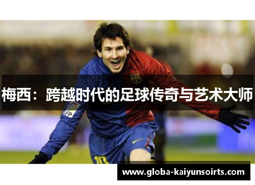 梅西:跨越时代的足球传奇与艺术大师 梅西:跨越时代的足球传奇与艺术大师