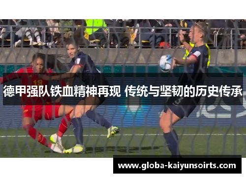 德甲强队铁血精神再现 传统与坚韧的历史传承 德甲强队铁血精神再现 传统与坚韧的历史传承