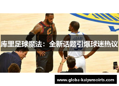 库里足球魔法:全新话题引爆球迷热议 库里足球魔法:全新话题引爆球迷热议