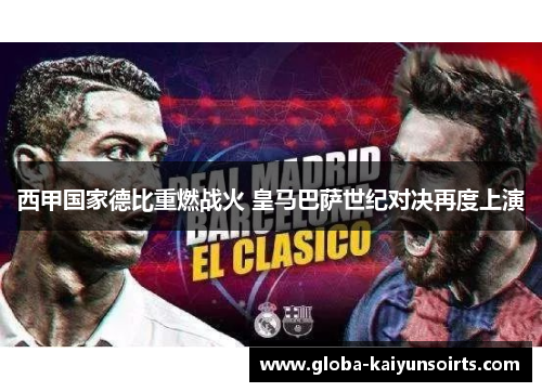 西甲国家德比重燃战火 皇马巴萨世纪对决再度上演 西甲国家德比重燃战火 皇马巴萨世纪对决再度上演