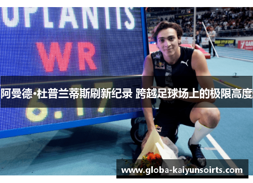 阿曼德·杜普兰蒂斯刷新纪录 跨越足球场上的极限高度 阿曼德·杜普兰蒂斯刷新纪录 跨越足球场上的极限高度