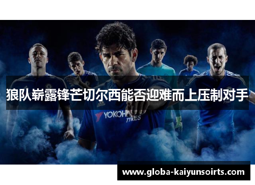 狼队崭露锋芒切尔西能否迎难而上压制对手