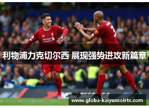 利物浦力克切尔西 展现强势进攻新篇章 利物浦力克切尔西 展现强势进攻新篇章