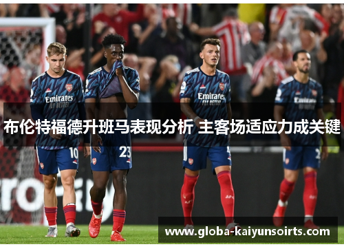布伦特福德升班马表现分析 主客场适应力成关键 布伦特福德升班马表现分析 主客场适应力成关键